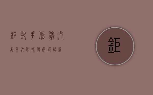 钜记手信，澳门美食文化的传承与创新