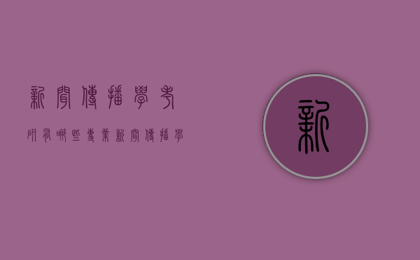 新闻传播学考研有哪些专业（新闻传播学专业考研考什么）