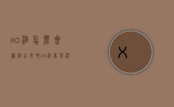 xo酒怎么会漏酒出来啊（xo酒里有沉淀物）