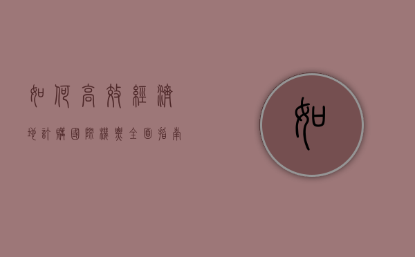 如何高效、经济地订购国际机票，全面指南