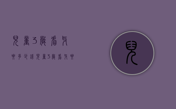 儿童3岁看牙要多少钱（儿童3岁看牙要多少钱一颗）