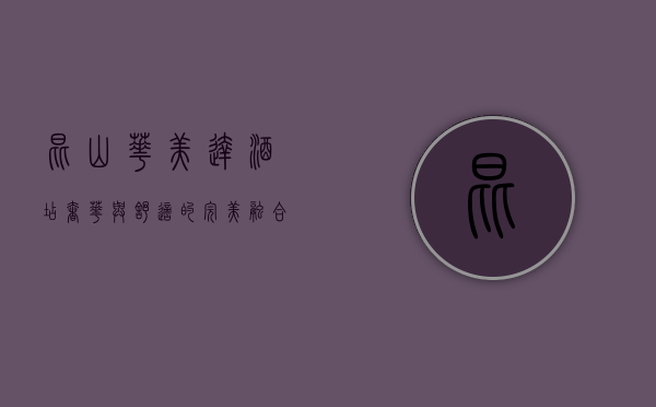 昆山华美达酒店，奢华与舒适的完美融合