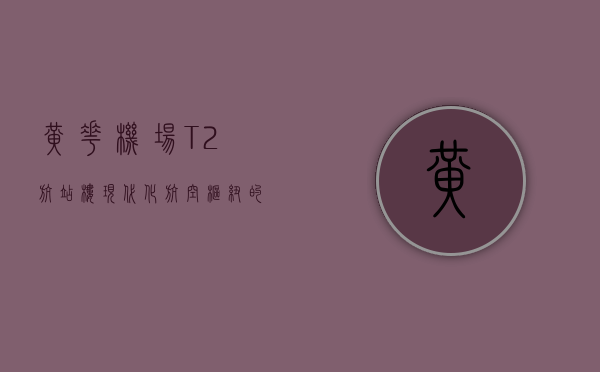 黄花机场T2航站楼，现代化航空枢纽的新篇章
