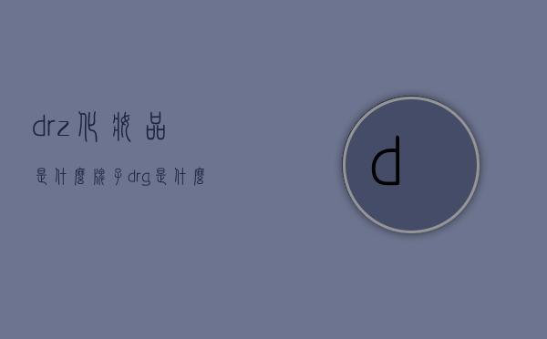 dr.z化妆品是什么牌子（drg是什么牌子化妆品）