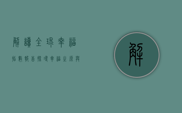 解读全球幸福指数报告，探寻幸福之源与未来之路