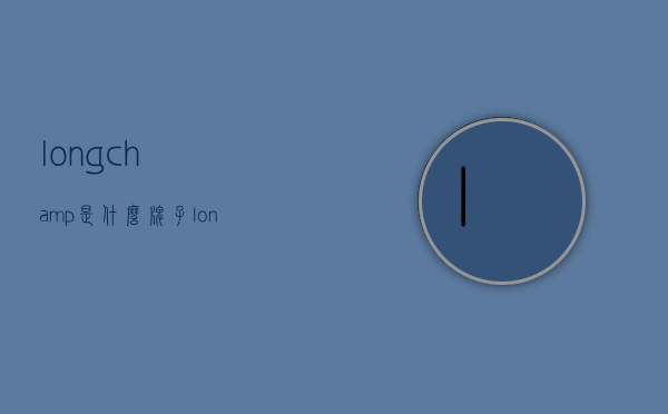 longchamp是什么牌子（longchamp是什么牌子的包包）