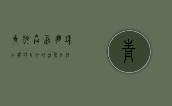 青海，高原明珠，自然与人文的完美交融