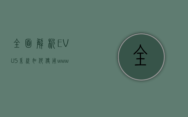 全面解析EVUS系统，如何使用www.evus.gov进行登记与常见问题解答