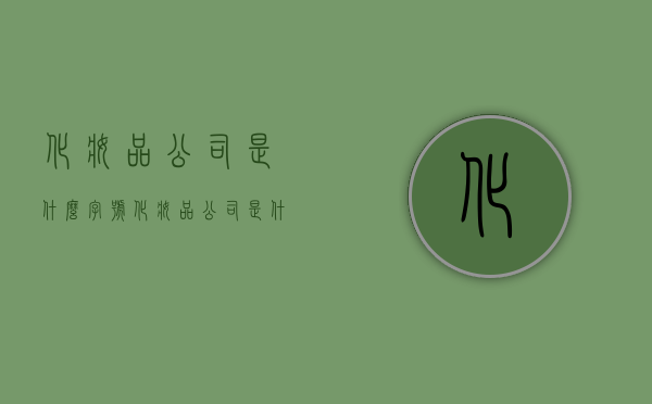 化妆品公司是什么字号（化妆品公司是什么字号企业）