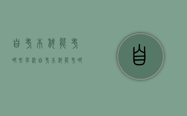 自考本科能考哪些学校（自考本科能考哪些学校的研究生）