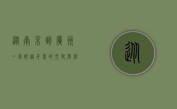 从南京到广州，一场跨越千里的文化与经济之旅