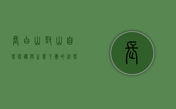 长白山封山，自然保护与生态平衡的必然选择