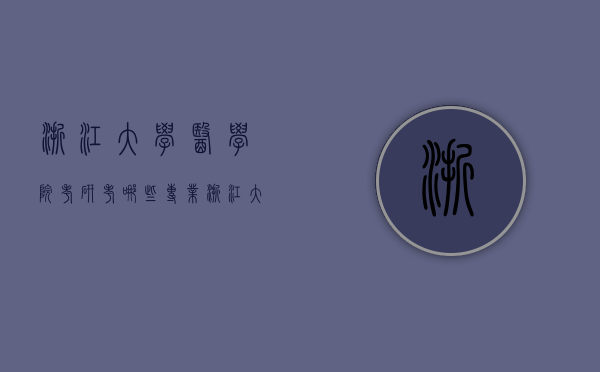 浙江大学医学院考研考哪些专业（浙江大学医学院学硕考什么）