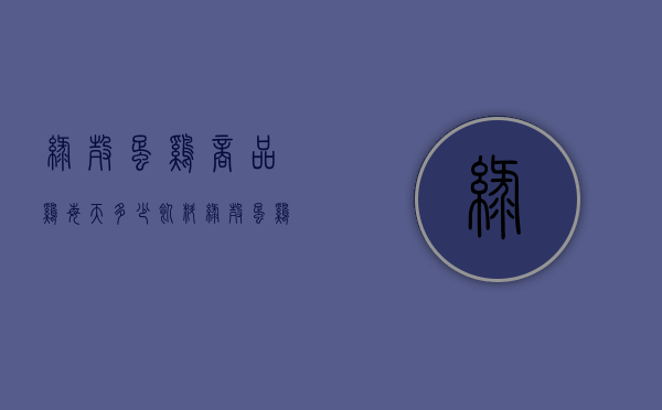 绿壳蛋鸡商品鸡每天多少饲料（绿壳蛋鸡饲料配方）