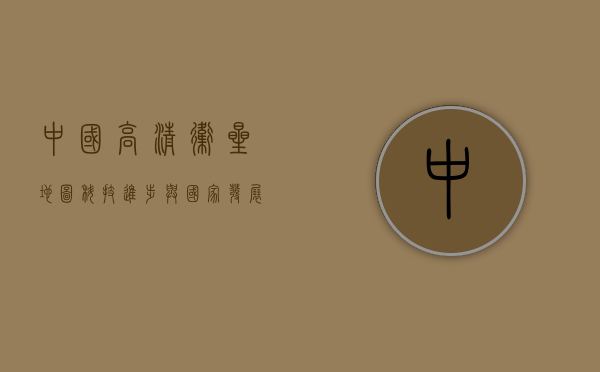 中国高清卫星地图，科技进步与国家发展的新视角