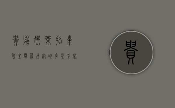 贵阳娱乐指南，探索贵州首府的多元休闲体验