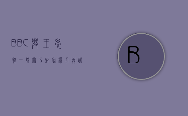 BBC与王思聪，一场关于财富、权力与媒体监督的碰撞
