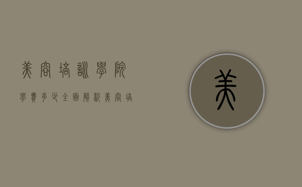 美容培训学院学费多少？全面解析美容培训费用及选择指南