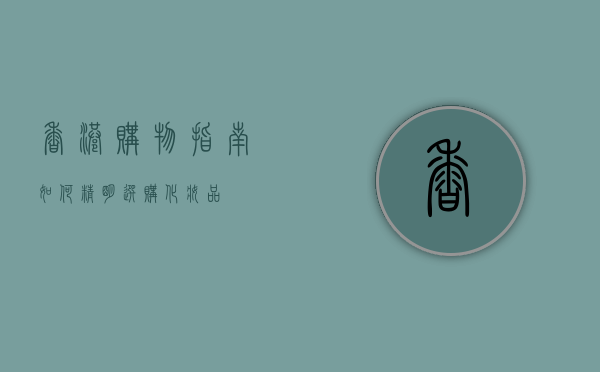 香港购物指南，如何精明选购化妆品