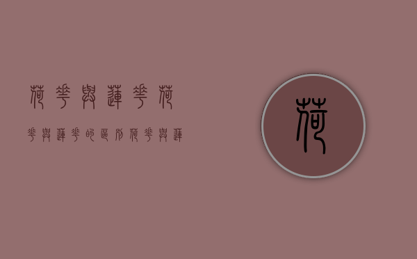 荷花与莲花,荷花与莲花的区别（荷花与莲花有什么区别?）