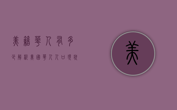 美籍华人有多少？解析美国华人人口现状与趋势