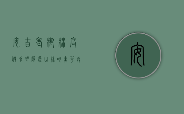安吉老树林度假别墅，隐逸山林的奢华与宁静