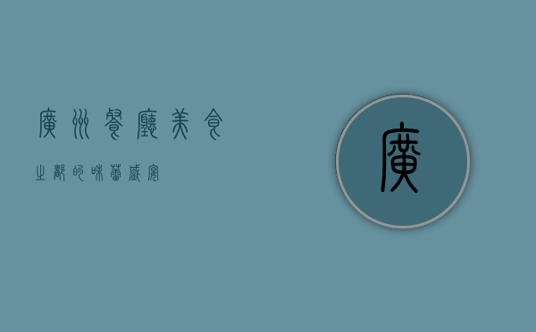 广州餐厅，美食之都的味蕾盛宴