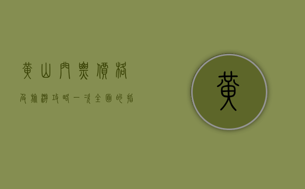 黄山门票价格及旅游攻略，一次全面的指南