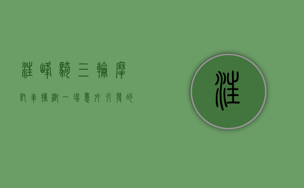 汪峰骑三轮摩托车撞树，一场意外引发的思考与启示