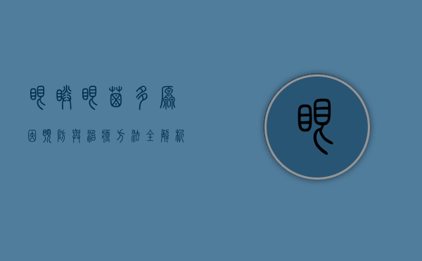 眼睛眼屎多，原因、预防与治疗方法全解析