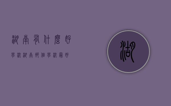 湖南有什么好学校（湖南那个学校最好）