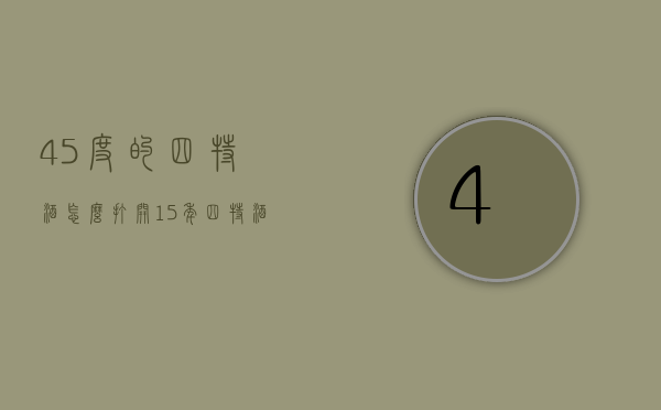 45度的四特酒怎么打开（15年四特酒45度怎么开）