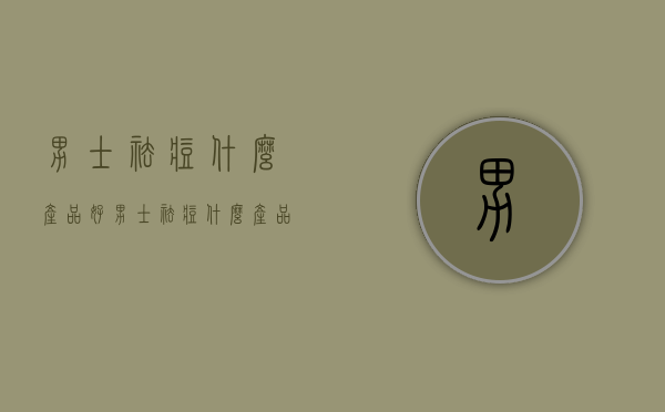 男士祛痘什么产品好（男士祛痘什么产品好用）