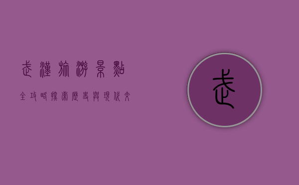 武汉旅游景点全攻略，探索历史与现代交融的魅力之城