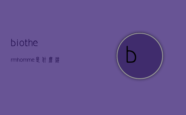 biothermhomme是什么牌子的简单介绍