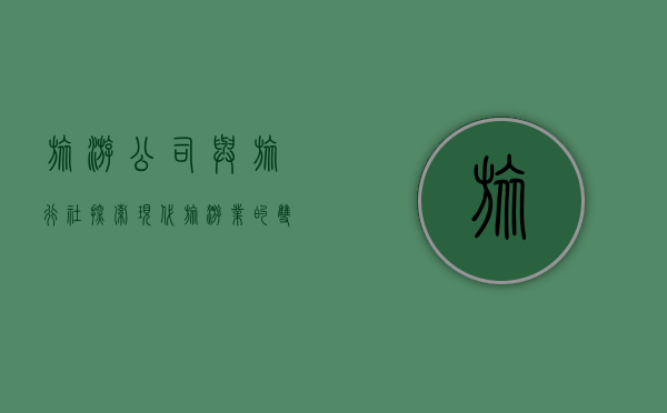 旅游公司与旅行社，探索现代旅游业的双翼