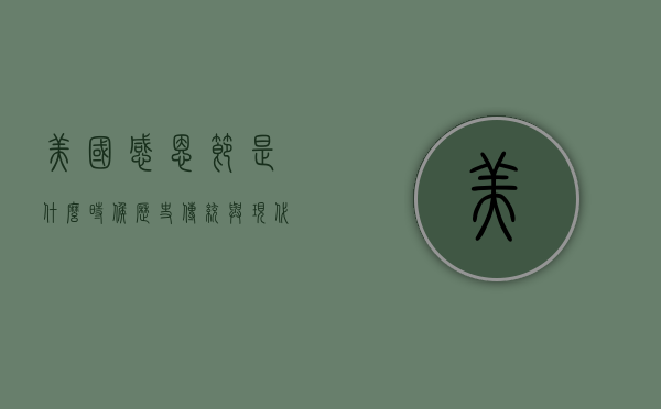 美国感恩节是什么时候，历史、传统与现代庆祝方式