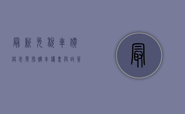 最新免税车价格表发布，购车优惠与政策解读