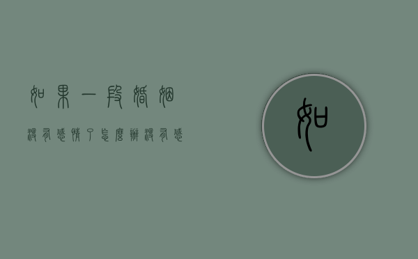 如果一段婚姻没有感情了怎么办（没有感情的婚姻是什么样子的？）
