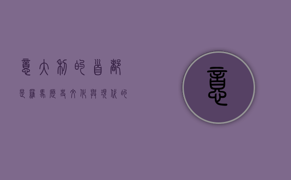 意大利的首都是罗马，历史、文化与现代的交汇之地