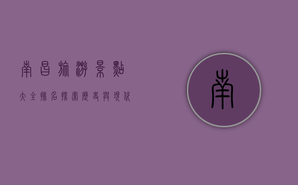 南昌旅游景点大全排名，探索历史与现代交融的魅力之城