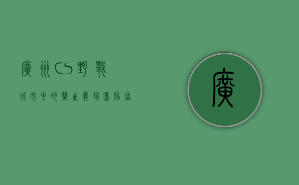 广州CS野战，城市中的热血战场，团队协作的终极考验