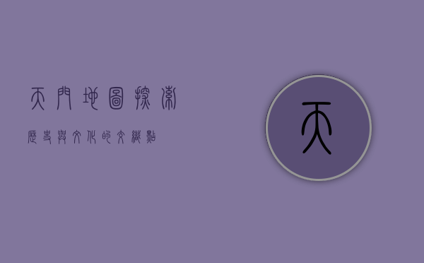 天门地图，探索历史与文化的交织点