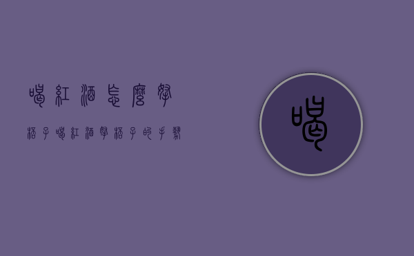喝红酒怎么拿杯子（喝红酒拿杯子的手势）