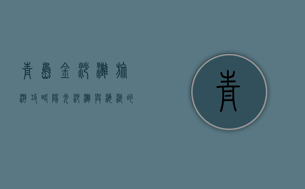 青岛金沙滩旅游攻略，阳光、沙滩与海浪的完美邂逅