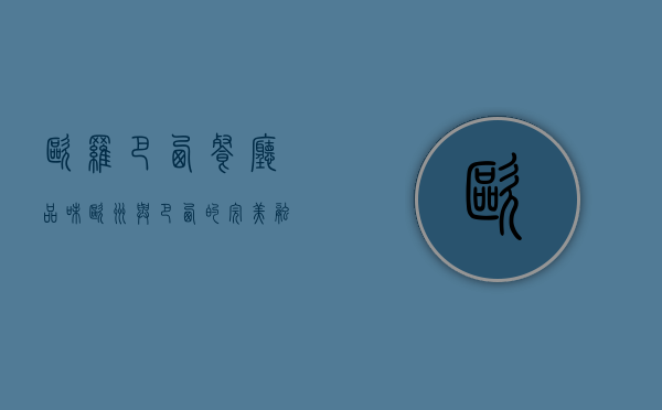 欧罗巴西餐厅，品味欧洲与巴西的完美融合