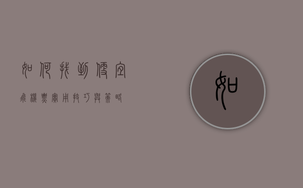 如何找到便宜飞机票，实用技巧与策略