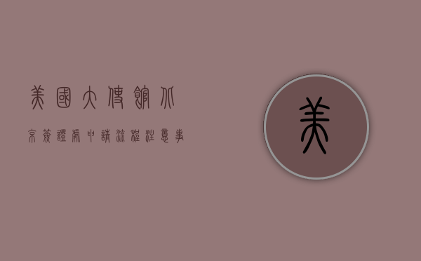 美国大使馆北京签证处，申请流程、注意事项与经验分享