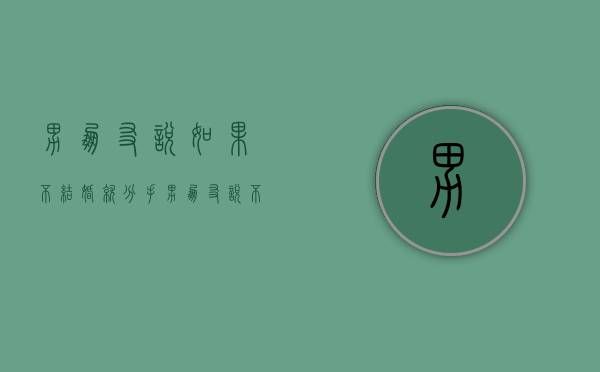 男朋友说如果不结婚就分手（男朋友说不结婚就分手，怎么知道是不是爱你？）