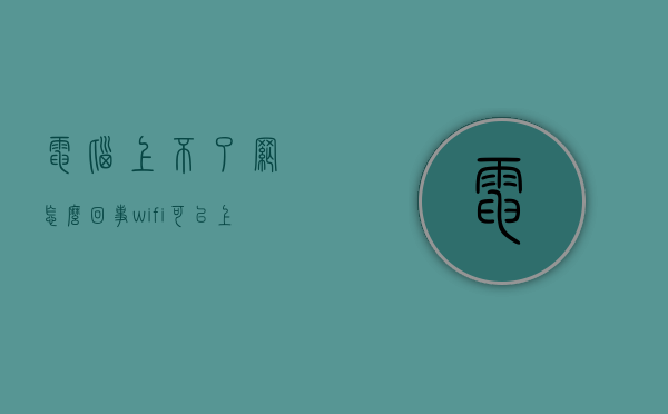 电脑上不了网怎么回事（wifi可以上网电脑上不了网怎么回事）
